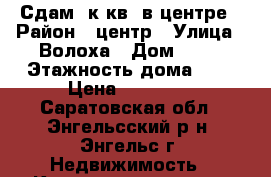 Сдам 1к.кв. в центре › Район ­ центр › Улица ­ Волоха › Дом ­ 18 › Этажность дома ­ 9 › Цена ­ 10 000 - Саратовская обл., Энгельсский р-н, Энгельс г. Недвижимость » Квартиры аренда   